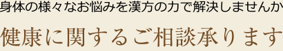 健康に関するご相談承ります。体の様々なお悩みを漢方の力で解決しませんか